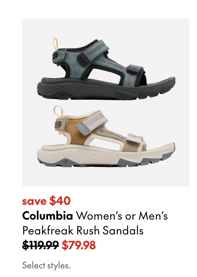 Columbia Women's or Men's Peakfreak Rush Sandals. save $40. 119.99 (strikethrough) 79.98. Select styles.