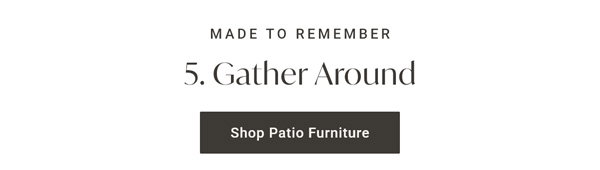 Made to Remember: 5. Gather Around - Shop Patio Furniture