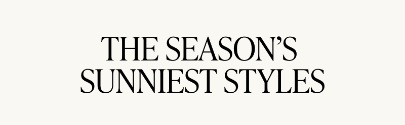 The season’s sunniest styles.