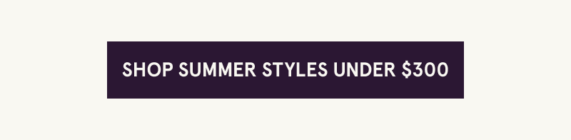 Click here to shop summer styles under $300