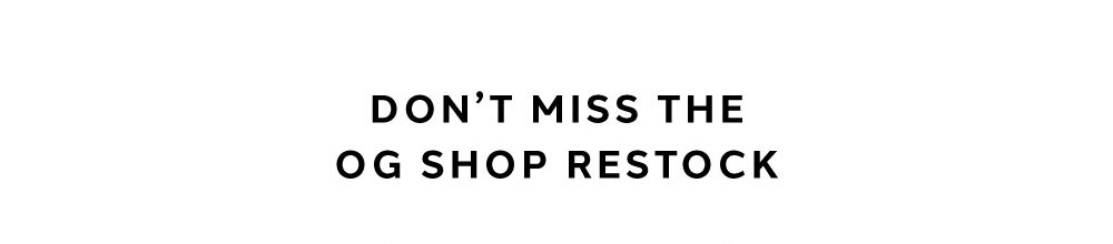DON'T MISS THE OG SHOP RESTOCK