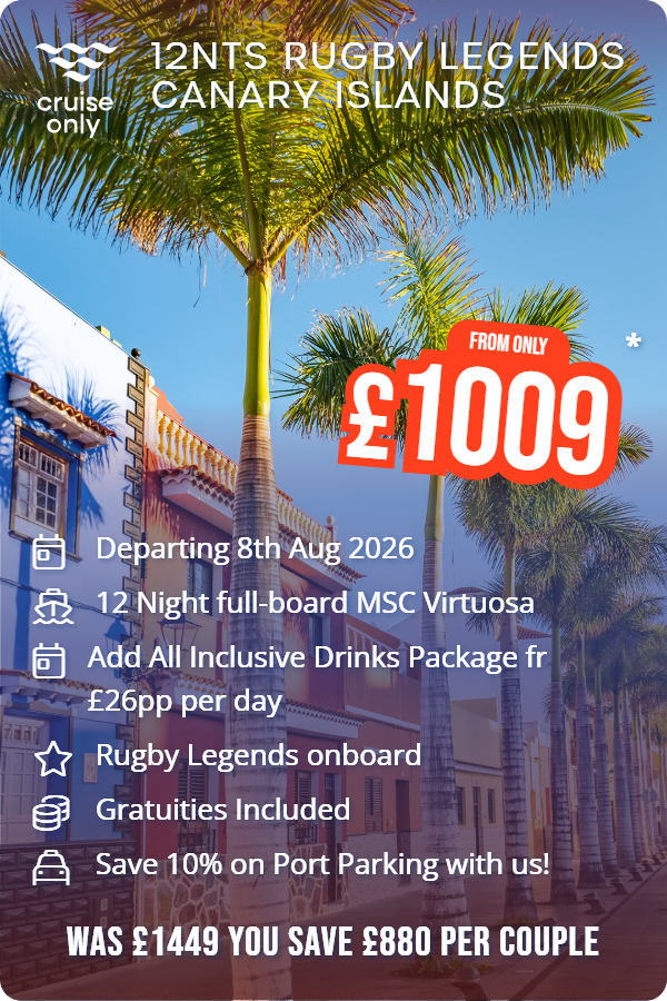 12nts Rugby Legends Canary Islands – Cruise Only promotional image. From £1,009 Includes: Departing 8th Aug 2026, 12 Night full-board MSC Virtuosa, Add All Inclusive Drinks Package fr £26pp per day, Rugby Legends onboard, Gratuities Included, Save 10% on Port Parking with us!. WAS £1449 YOU SAVE £880 PER COUPLE