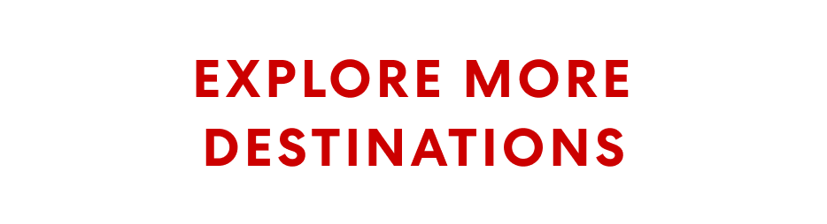 EXPLORE MORE DESTINATIONS