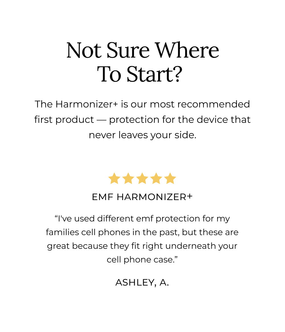 The Harmonizer+ is our most recommended first product — protection for the device that never leaves your side.