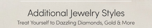 Additional Jewelry Styles | Treat Yourself to Dazzling Diamonds, Gold & More