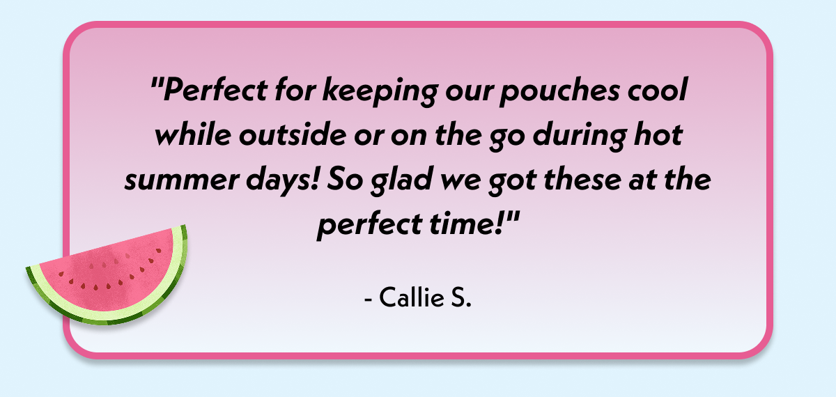 "Perfect for keeping our pouches cool while outside or on the go"