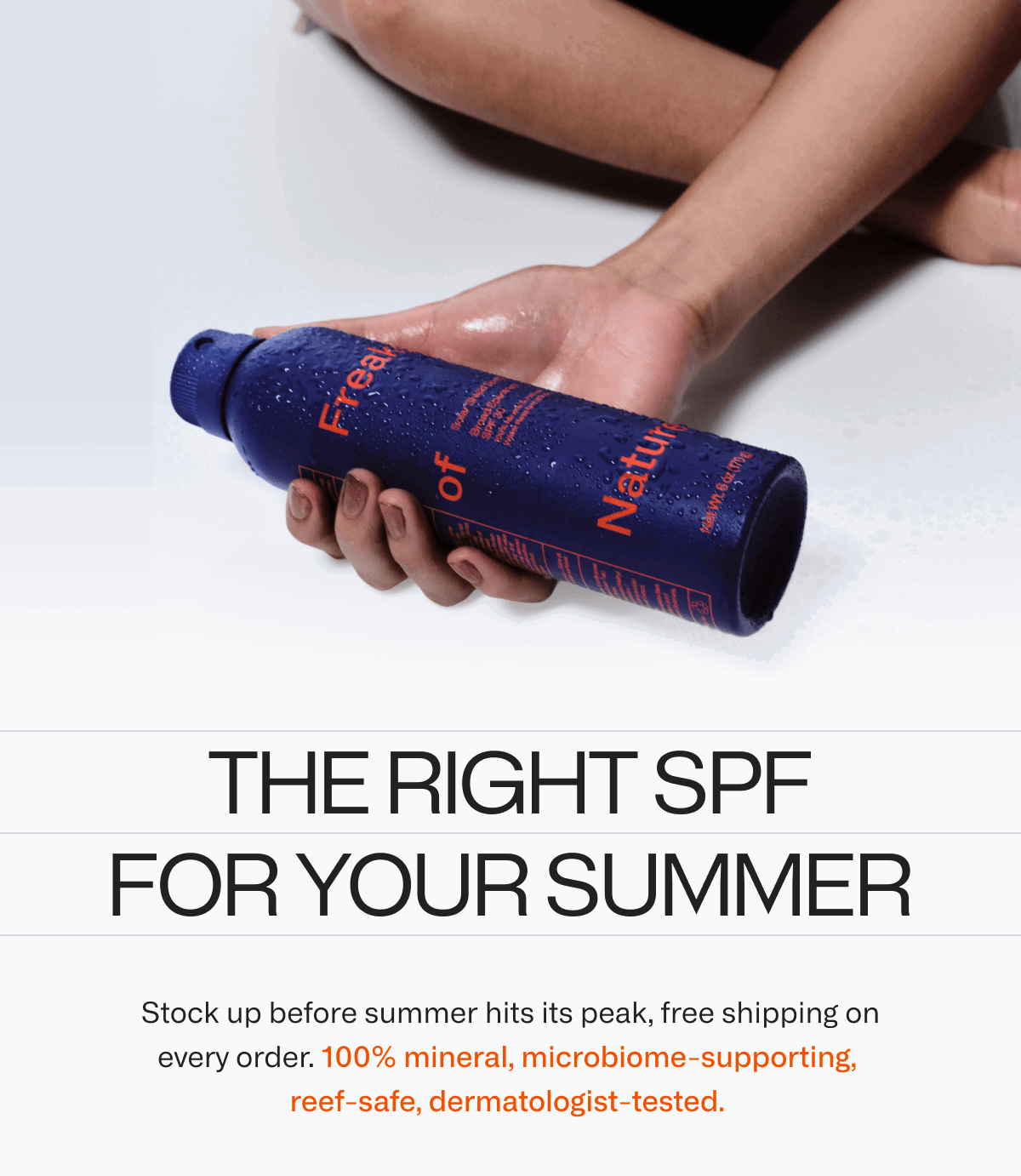 Stock up before summer hits its peak, free shipping on every order. 100% mineral, microbiome-supporting, reef-safe, dermatologist-tested.