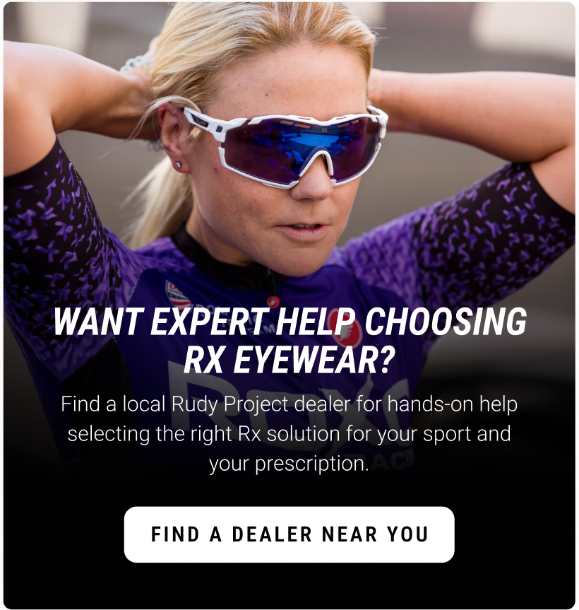 Want Expert Help Choosing Rx Eyewear? Find a local Rudy Project dealer for hands-on help selecting the right Rx solution for your sport and your prescription. Find a Dealer Near You.