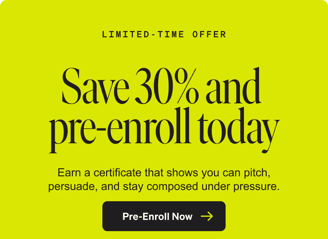 Limited-Time Offer. Save 30% and pre-enroll today. Earn a certificate that shows you can pitch, persuade, and stay composed under pressure. Pre-Enroll Now.