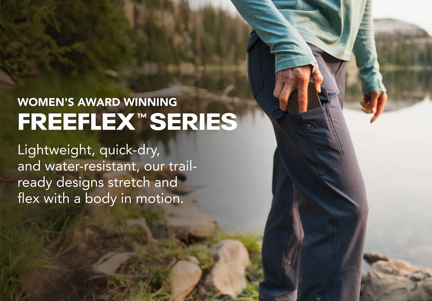 Women's Award Winning Freeflex Series. Lightweight, quick-dry, and water-resistant, our trail-ready designs.
