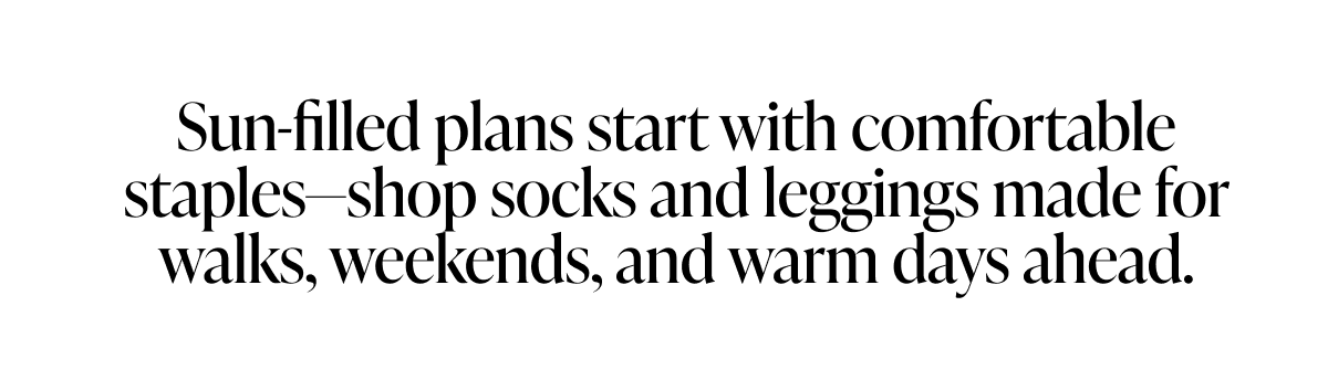 Shop socks and leggings made for walks, weekends, and warm days ahead.