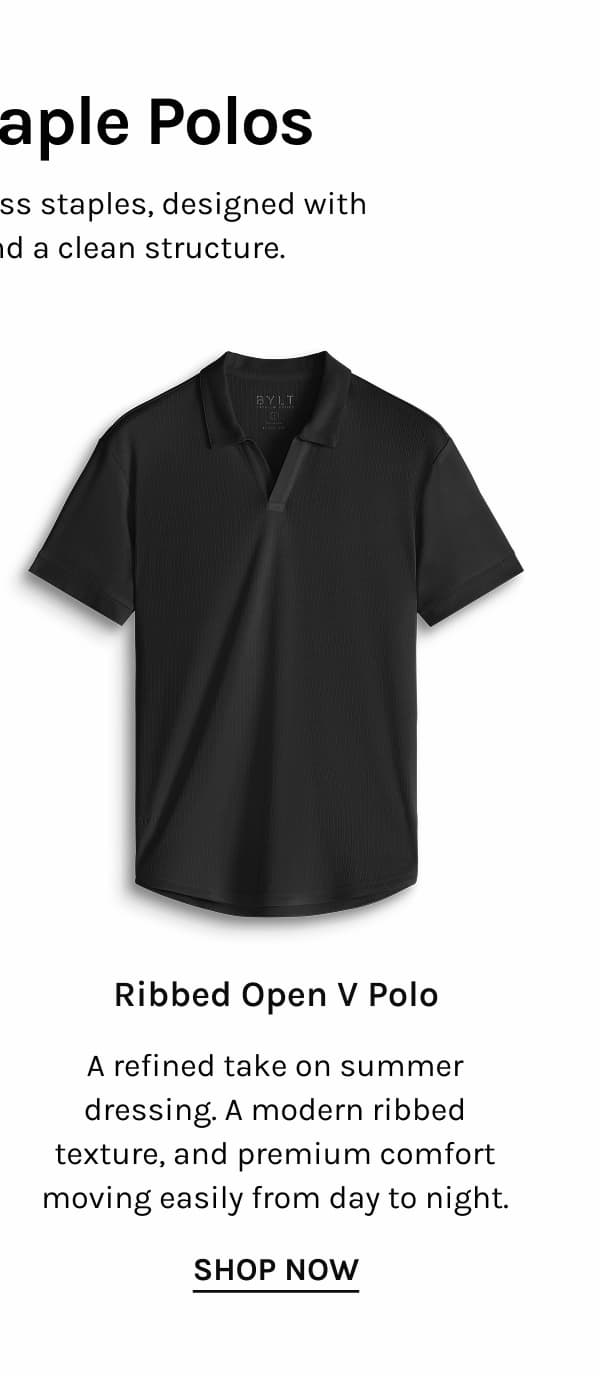 Ribbed Open V Polo A refined take on summer dressing. A modern ribbed texture, and premium comfort moving easily from day to night. SHOP NOW