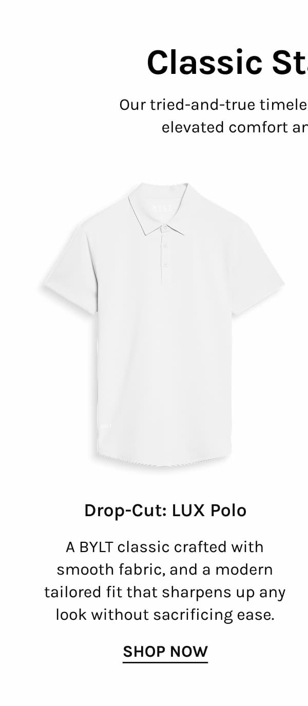 Drop-Cut: LUX Polo A BYLT classic crafted with smooth fabric, and a modern tailored fit that sharpens up any look without sacrificing ease. SHOP NOW