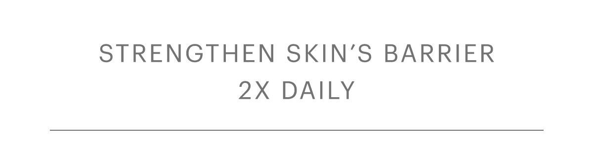 Strengthen skin’s barrier 2x daily