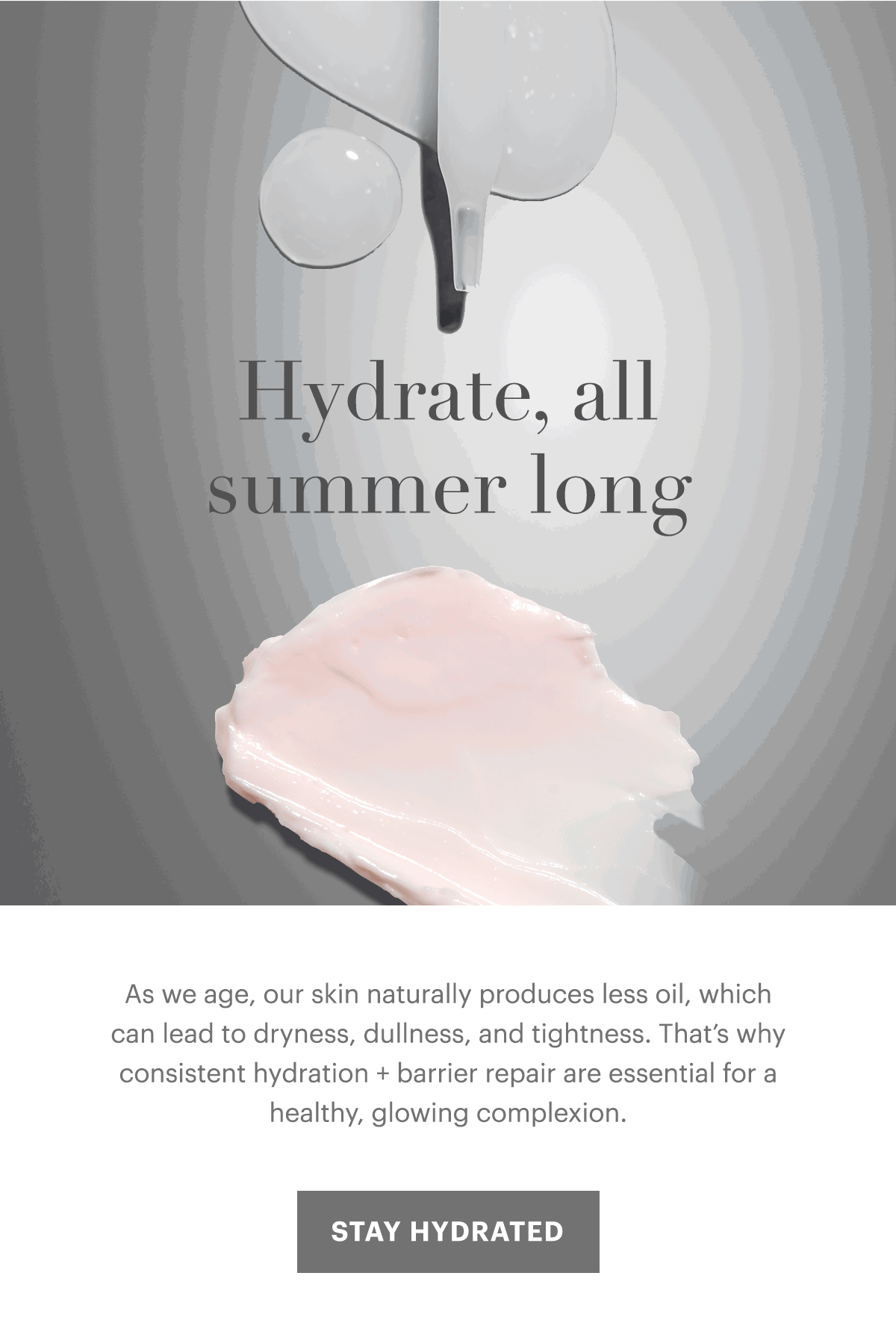 Hydrate, all summer long. As we age, our skin naturally produces less oil, which can lead to dryness, dullness, and tightness. That’s why consistent hydration + barrier repair are essential for a healthy, glowing complexion. 