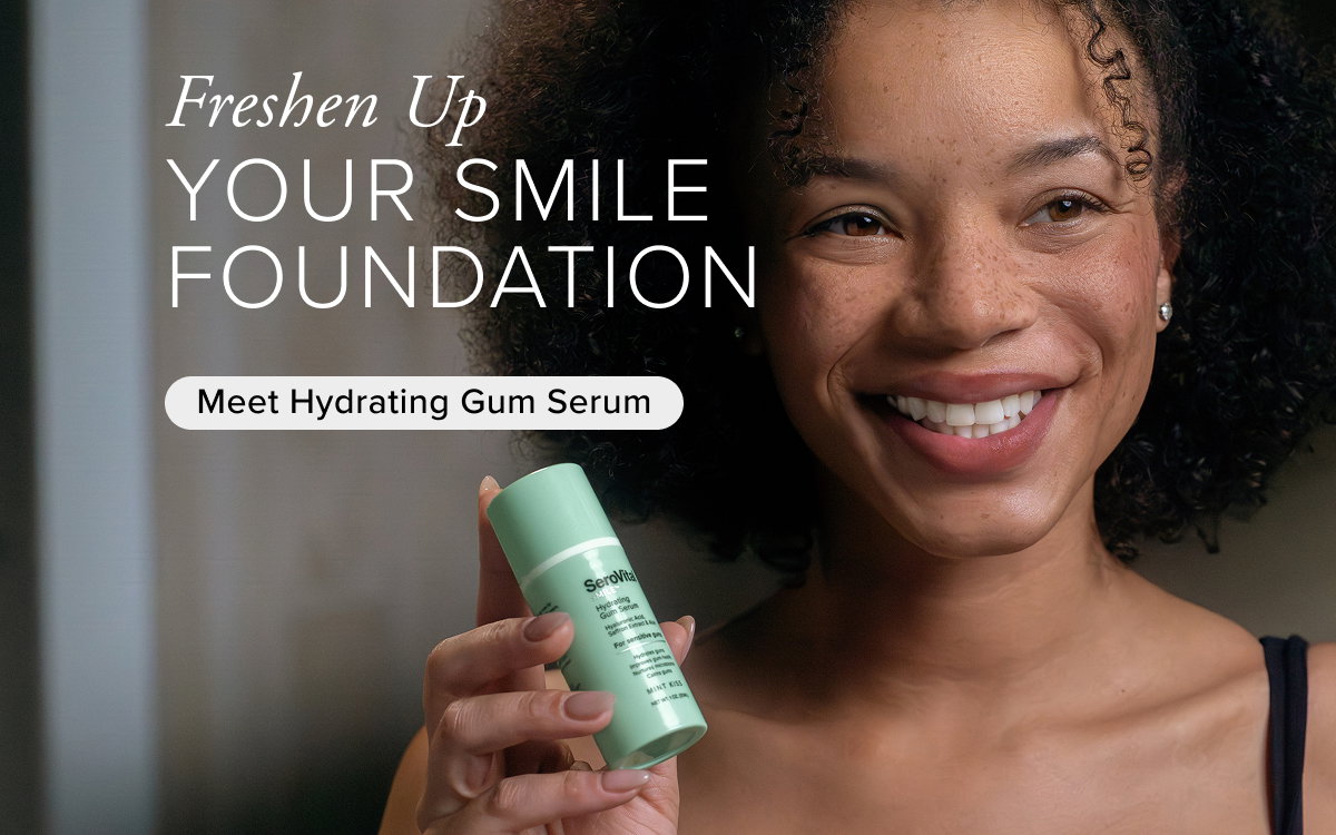 Freshen Up. Your Smile Foundation. Meet Hydrating Gum Serum. 