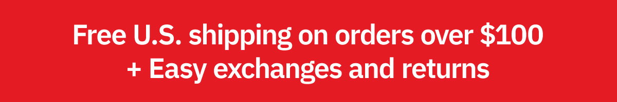Free U.S. shipping on orders over $100 + Easy exchanges and returns
