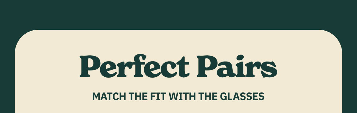 Perfect Pairs. Match the fit with the glasses.