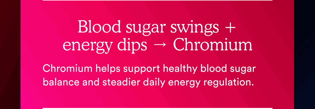 Blood sugar swings + energy dips → Chromium