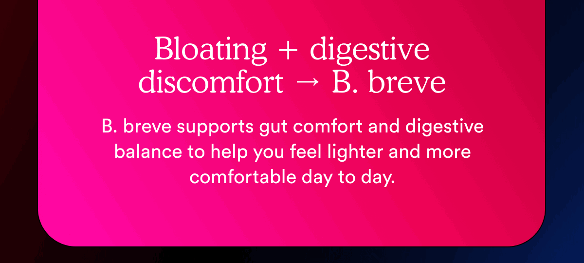 Bloating + digestive discomfort → B. breve