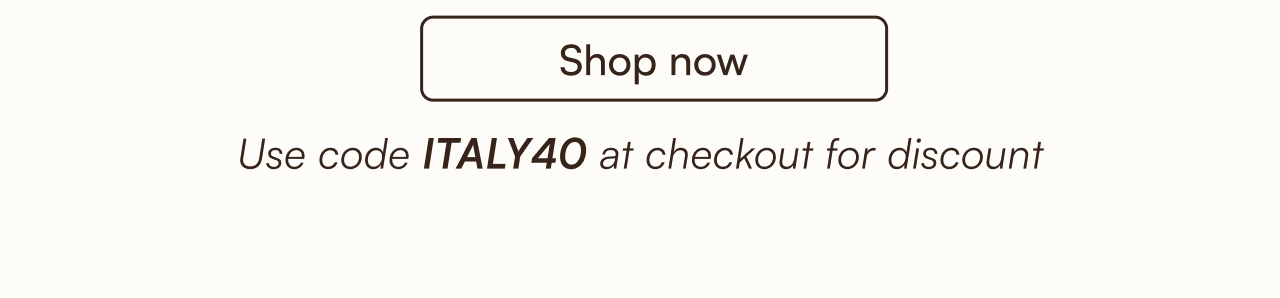 Shop now use ITALY40 at checkout for discount