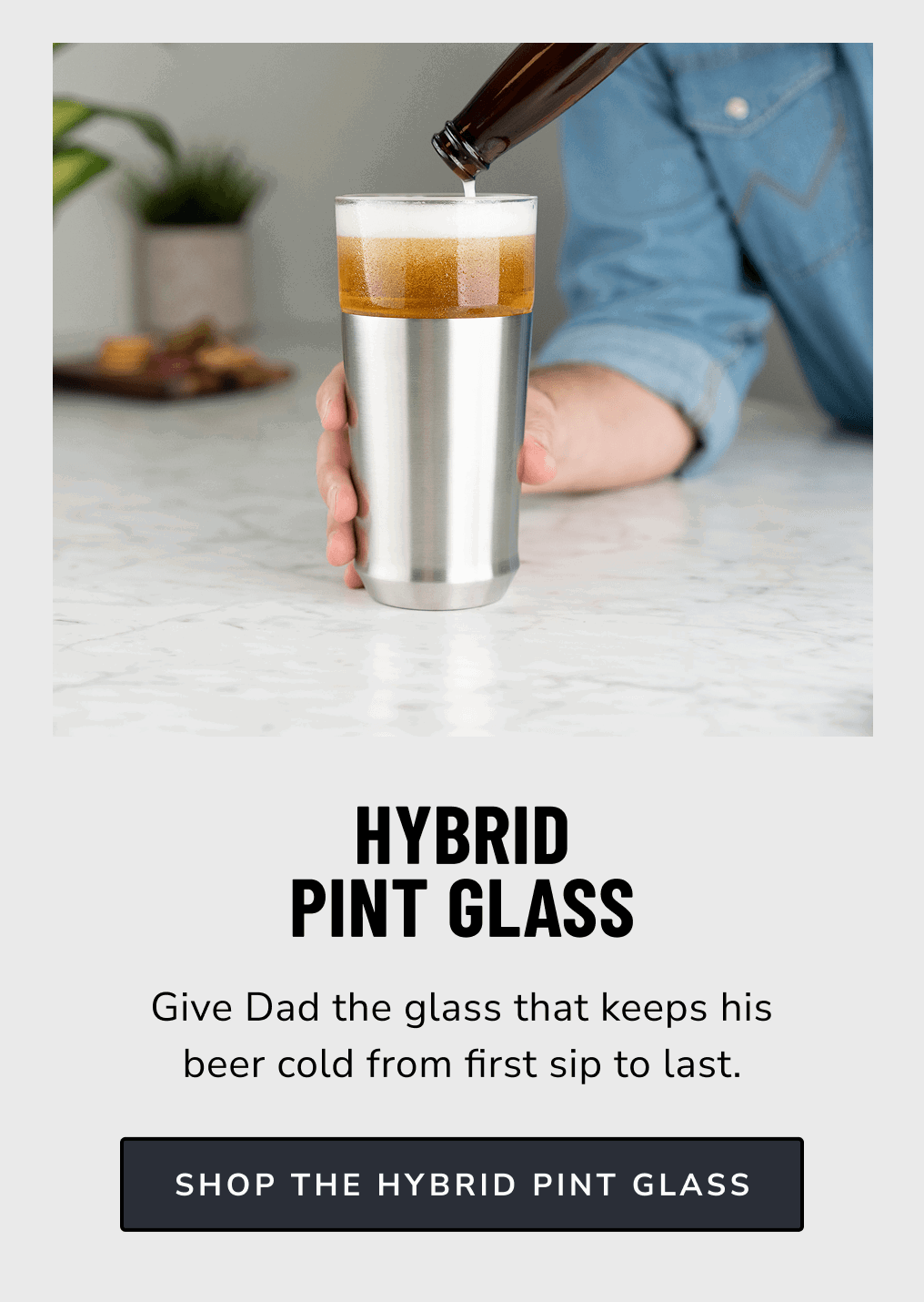 Hybrid Pint Glass // Give Dad the glass that keeps his beer cold from first sip to last. [Shop the Hybrid Pint Glass]