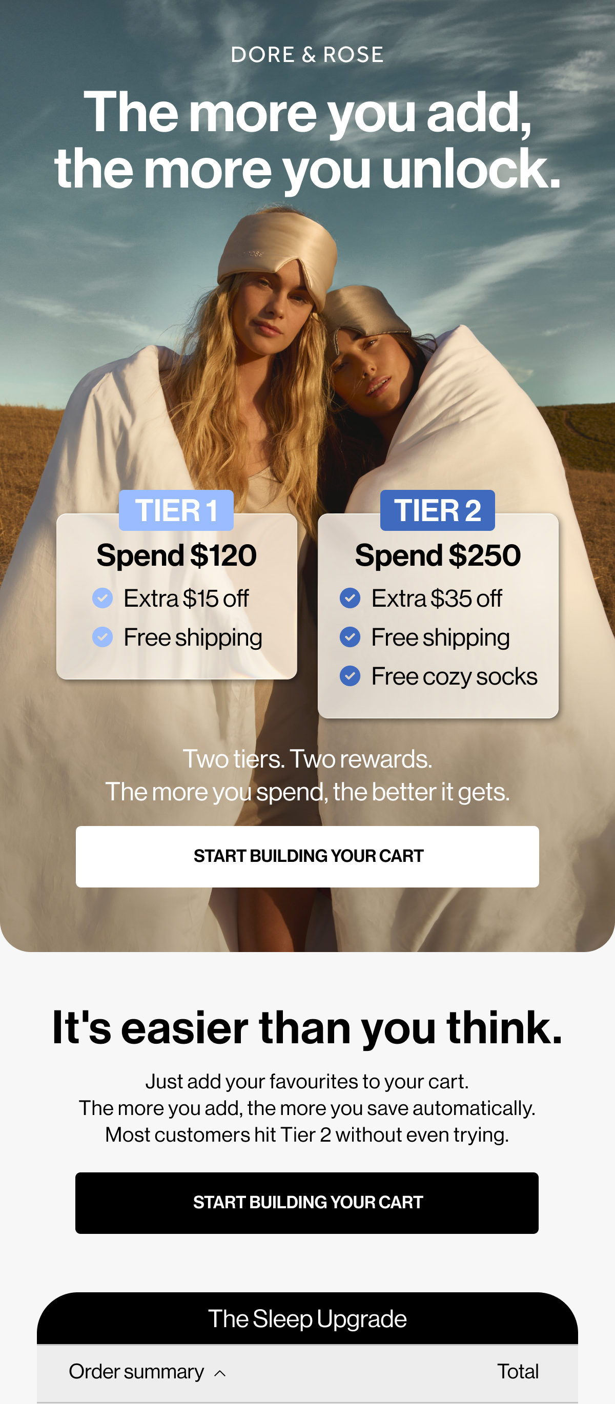 The more you add, the more you unlock. | TIER 1 | TIER 2 | Spend $120 | Spend $250 | $15 extra off | $35 extra off | Free shipping | Free cozy socks | Two tiers. Two rewards. The more you spend, the better it gets. | START BUILDING YOUR CART | The Sleep Upgrade | Order summary | Total
