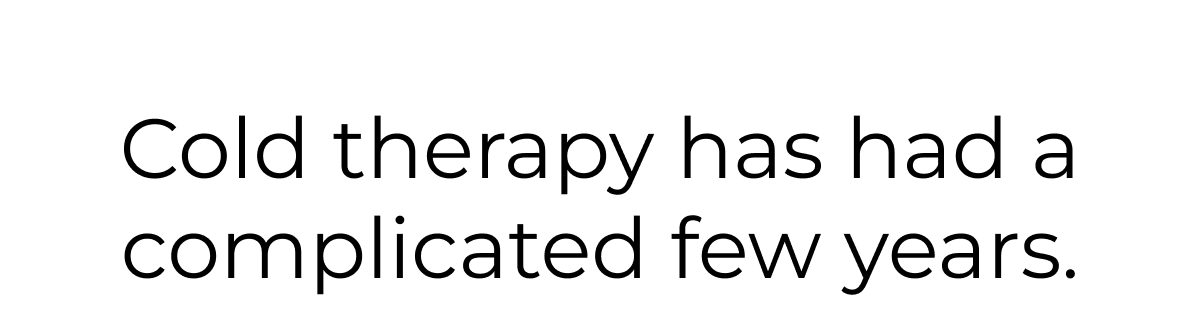 Cold therapy has had a complicated few years. 