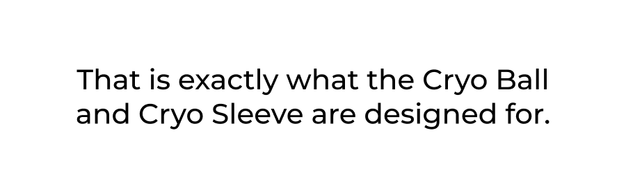 That is exactly what the Cryo Ball and Cryo Sleeve are designed for.