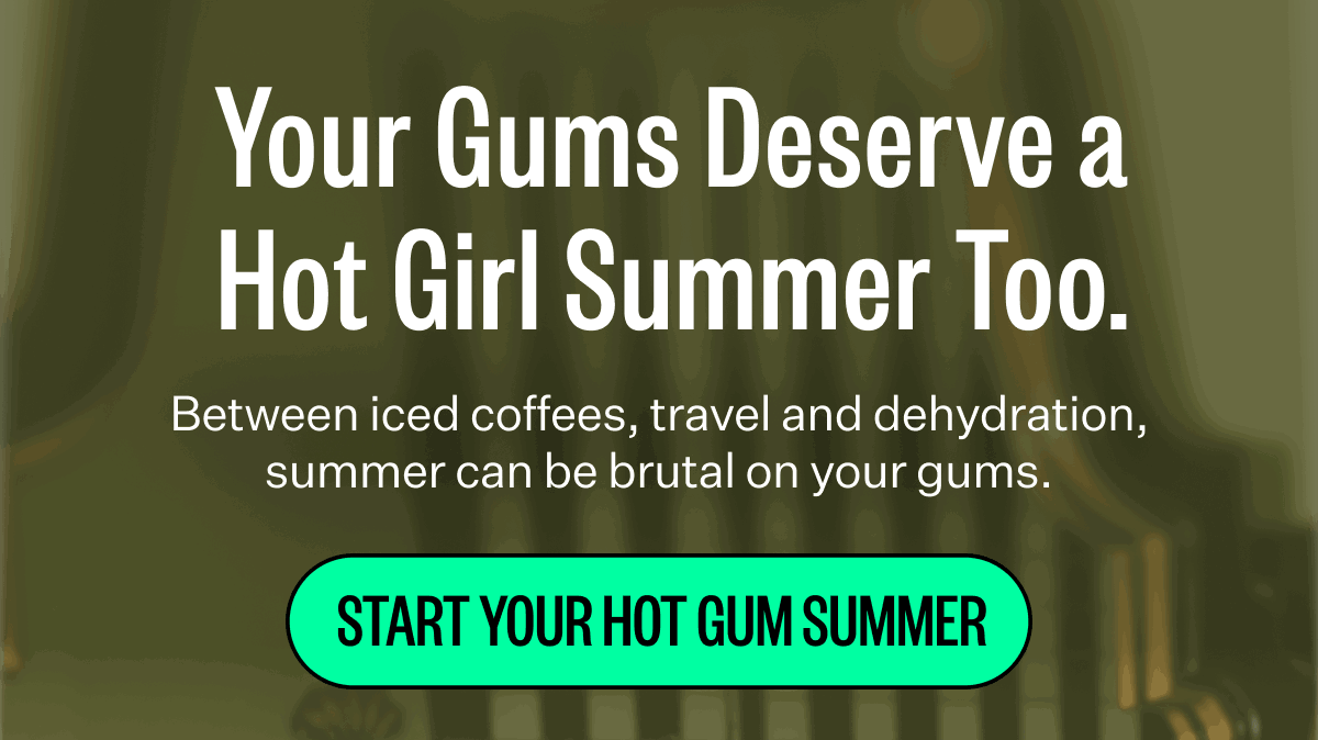Your Gums Deserve a Hot Girl Summer Too. | Between iced coffees, travel and dehydration, summer can be brutal on your gums. | Start Your Hot Gum Summer