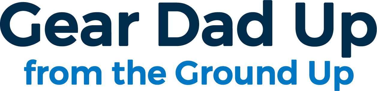 Gear Dad Up from the Ground Up