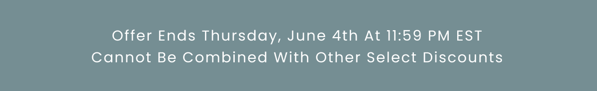 Offer Ends Thursday, May June 4th At 11:59 PM EST Cannot Be Combined With Other Select Discounts