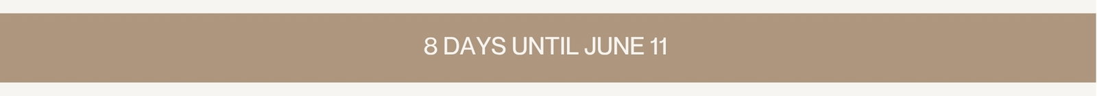 8 DAYS UNTIL JUNE 11