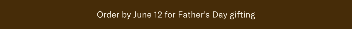 Order by June 12 for Father's Day gifting