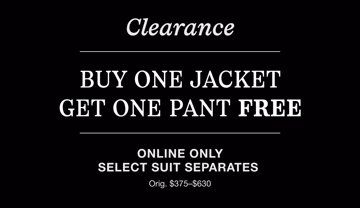 Clearance Buy One Jacket Get One Pant Free | Online Only Select Suit Separates | Orig $375-$630 | Shop Now.