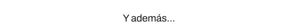 Y además...