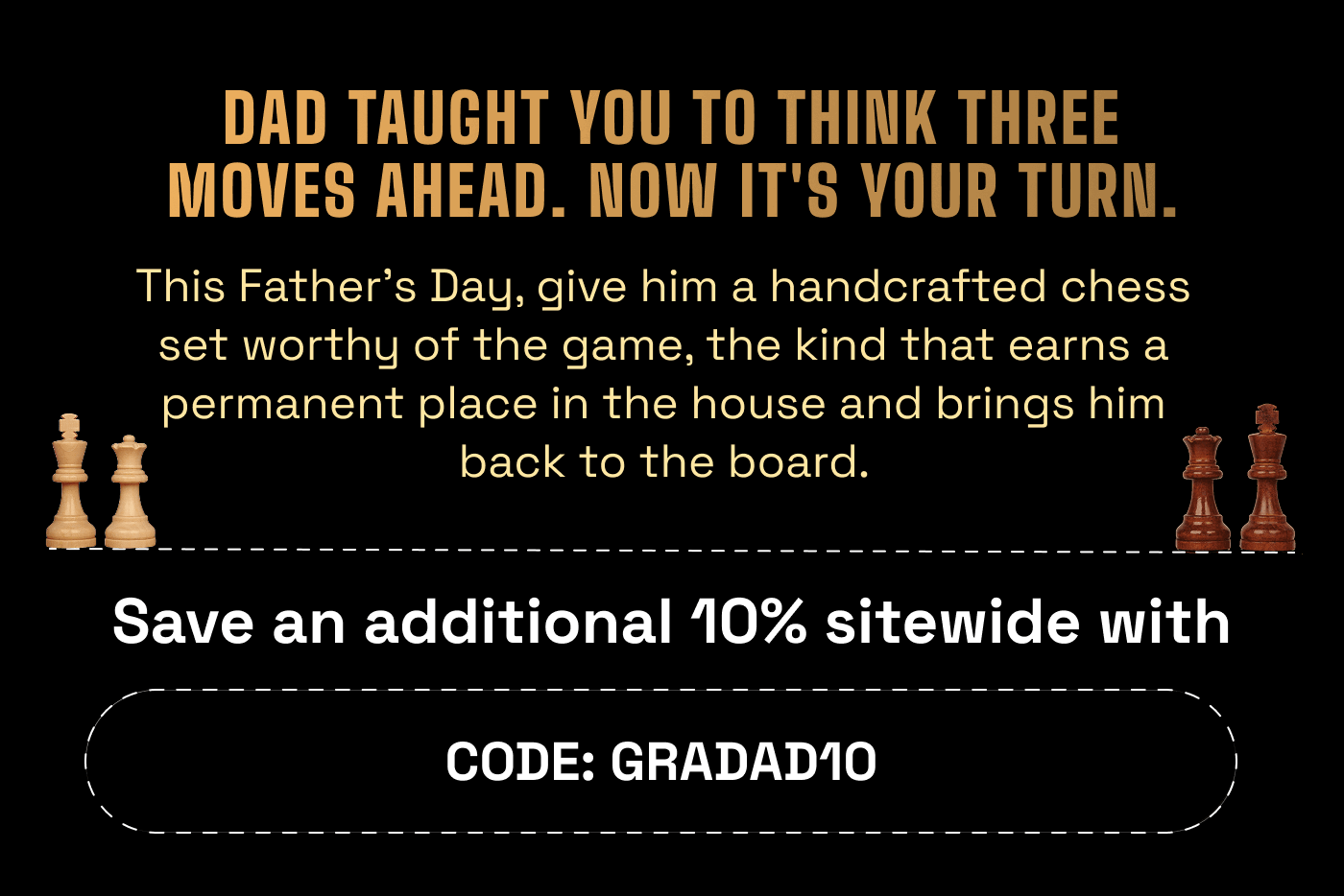 Dad taught you to think three moves ahead, its your turn now