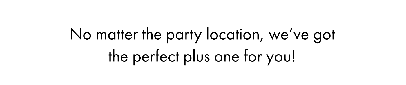 We've got the perfect plus one for you!