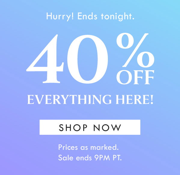 Hurry! Ends tonight. 40% OFF EVERYTHING HERE! SHOP NOW | Prices as marked. Sale ends 9PM PT. 