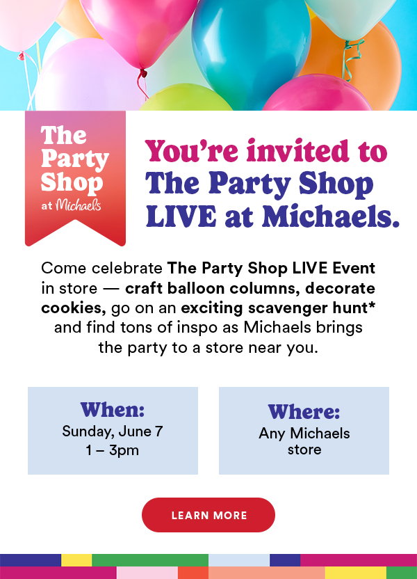 You're invited to The Party Shop LIVE at Michaels. Come celebrate The Party Shop LIVE Event in store -- craft balloon columns, decorate cookies, go on an exciting scavenger hunt* and find tons of inspo as Michaels brings the party to a store near you. When: Sunday, June 7 1-3pm Where: Any Michaels store LEARN MORE