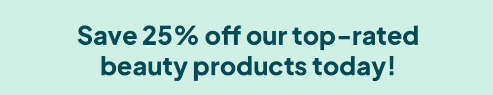 Save 25% off our top-rated beauty products today!