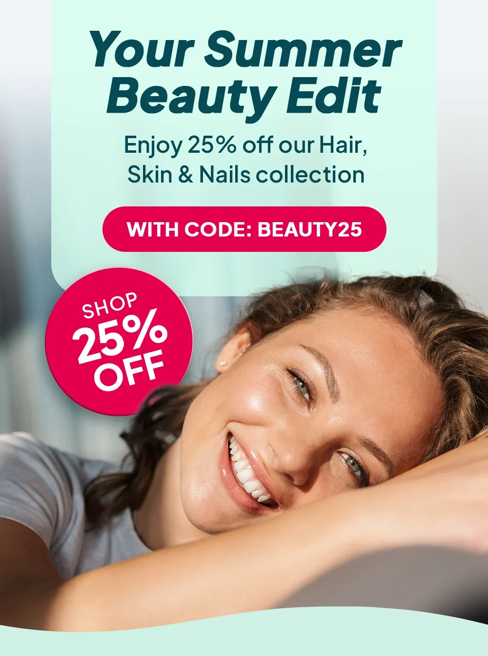 Your summer beauty edit. Enjoy 25% off our Hair, Skin & Nails collection with code BEAUTY25