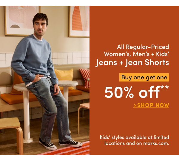 Women's, Men's + Kids' Jeans + Jean Shorts Buy one get one 50% OFF*
