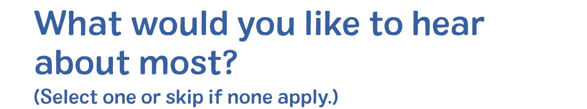What would you like to hear about most?