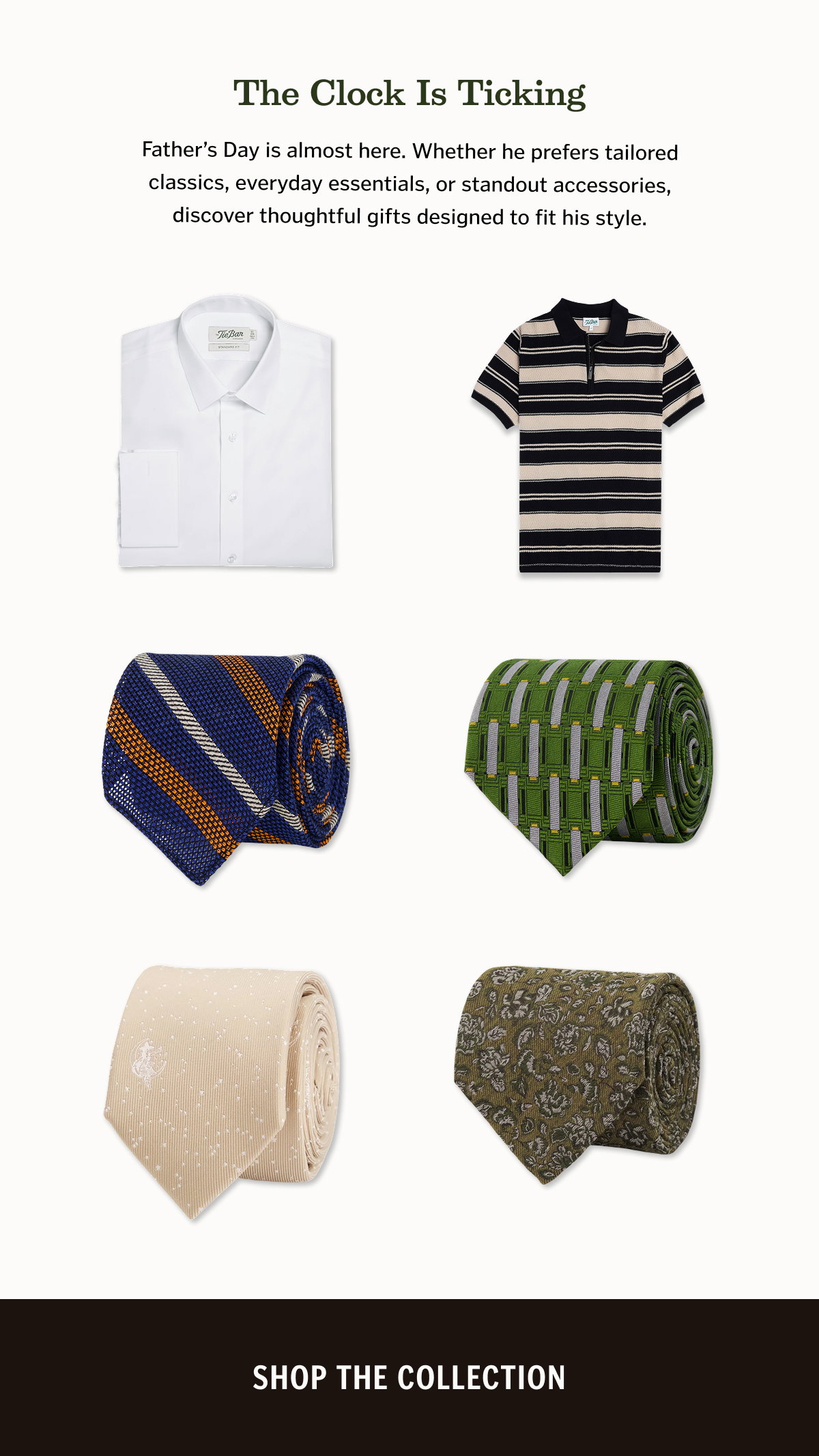 The Clock Is Ticking. Father's Day is almost here. Whether he prefers tailored classics, everyday essentials, or standout accessories, discover thoughtful gifts designed to fit his style. 
