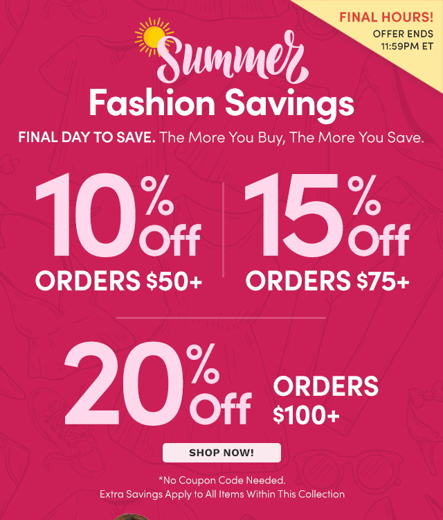 Summer Fashion Savings | 10% Off Orders $50+ | 15% Off Orders $75+ | 20% Off Orders $100+