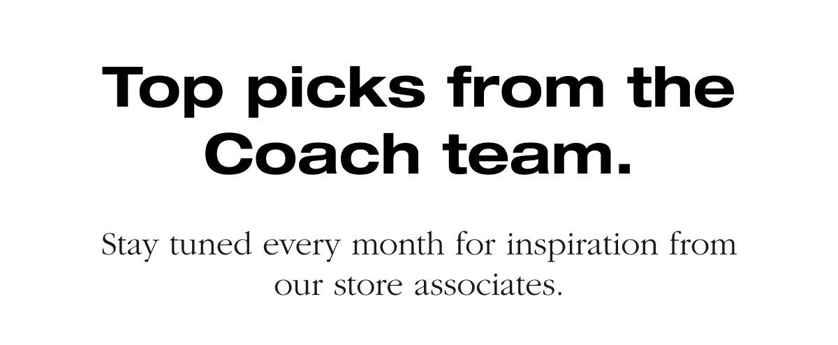Top picks from the Coach team.Stay tuned every month for inspiration from our store associates.