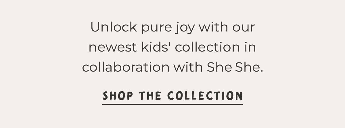 Text box with "Unlock pure joy with our newest kids' collectoin in collaboration with She She. Shop the Collection"