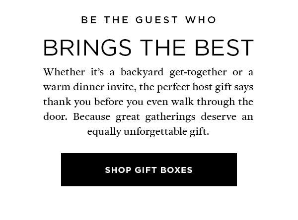 BE THE GUEST WHO BRINGS THE BEST SHOP GIFT BOXES>