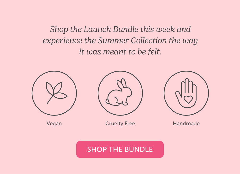 Shop the Launch Bundle this week and experience the Summer Collection the way it was meant to be felt.